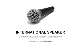 INTERNATIONAL SPEAKER
Conferences, Associations, Organizations
@KevinPopovic | @SatelliteMktg
 