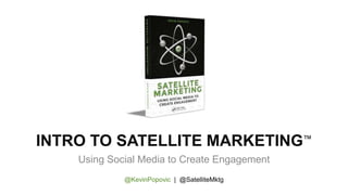 INTRO TO SATELLITE MARKETING™
Using Social Media to Create Engagement
@KevinPopovic | @SatelliteMktg
 