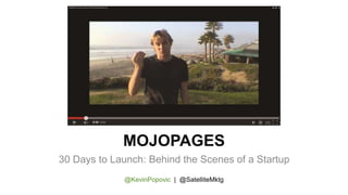 MOJOPAGES
30 Days to Launch: Behind the Scenes of a Startup
@KevinPopovic | @SatelliteMktg
 