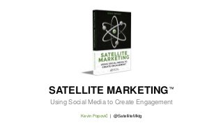 SATELLITE MARKETING™
Using Social Media to Create Engagement
Kevin Popović | @SatelliteMktg
 