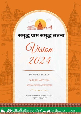 Vision
2024
समृद्ध ग्राम समृद्ध सतना
DR PANKAJ SHUKLA
06 FEBRUARY 2024
SATNA MADYA PRADESH
A VISION FOR HOLISTIC RURAL
DEVELOPMENT
 