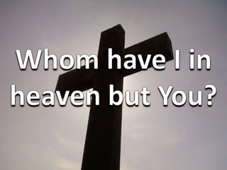 Whom have I in heaven but You? 