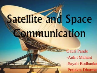 Satellite and Space
Communication
Gauri Pande
-Ankit Mahant
-Sayali Bodhanka
Prajakta Dharme
 