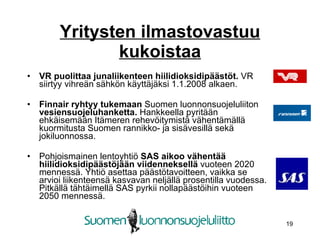 Yritysten ilmastovastuu kukoistaa VR puolittaa junaliikenteen hiilidioksidipäästöt.  VR siirtyy vihreän sähkön käyttäjäksi 1.1.2008 alkaen. Finnair ryhtyy tukemaan  Suomen luonnonsuojeluliiton  vesiensuojeluhanketta.  Hankkeella pyritään ehkäisemään Itämeren rehevöitymistä vähentämällä kuormitusta Suomen rannikko- ja sisävesillä sekä jokiluonnossa. Pohjoismainen lentoyhtiö  SAS aikoo vähentää hiilidioksidipäästöjään viidenneksellä  vuoteen 2020 mennessä. Yhtiö asettaa päästötavoitteen, vaikka se arvioi liikenteensä kasvavan neljällä prosentilla vuodessa. Pitkällä tähtäimellä SAS pyrkii nollapäästöihin vuoteen 2050 mennessä. 