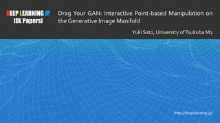 1
DEEP LEARNING JP
[DL Papers]
http://deeplearning.jp/
Drag Your GAN: Interactive Point-based Manipulation on
the Generative Image Manifold
Yuki Sato, University ofTsukuba M2
 