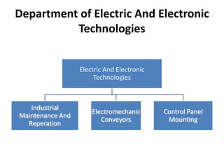 Department of Electric And Electronic
          Technologies


                  Electric And Electronic
                       Technologies



   Industrial
                      Electromechanic       Control Panel
Maintenance And
                         Conveyors           Mounting
  Reperation
 