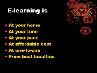 E-learning is
• At your home
• At your time
• At your pace
• At affordable cost
• At one-to-one
• From best faculties
 