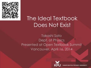 The Ideal Textbook
Does Not Exist
Takashi Sato
Dept. of Physics
Presented at Open Textbook Summit
Vancouver, April 16, 2014
 
