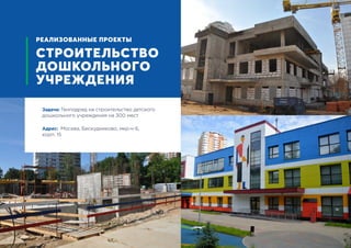 Задача: Генподряд на строительство детского
дошкольного учреждения на 300 мест
Адрес: Москва, Бескудниково, мкр-н 6,
корп. 15
РЕАЛИЗОВАННЫЕ ПРОЕКТЫ
СТРОИТЕЛЬСТВО
ДОШКОЛЬНОГО
УЧРЕЖДЕНИЯ
 