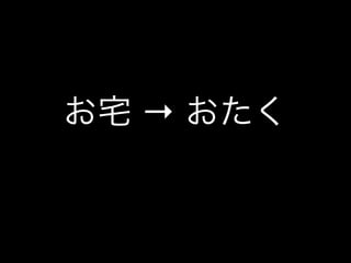 お宅 → おたく
 