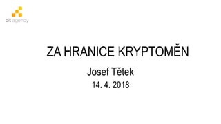 ZA HRANICE KRYPTOMĚN
Josef Tětek
14. 4. 2018
 