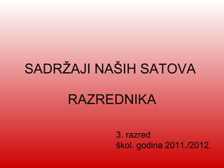 SADRŽAJI NAŠIH SATOVA  RAZREDNIKA 3. razred škol. godina 2011./2012. 