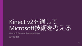 Kinect v2を通して
Microsoft技術を考える
Microsoft Student Partners Fellow
五十嵐 祐貴
1
 