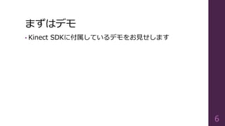 まずはデモ
• Kinect SDKに付属しているデモをお見せします
6
 