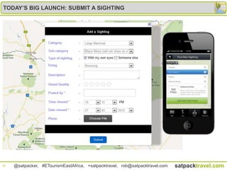 TODAY’S BIG LAUNCH: SUBMIT A SIGHTING




20   @satpacker, #ETourismEastAfrica, +satpacktravel, rob@satpacktravel.com   satpacktravel.com
 