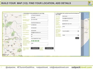 BUILD YOUR MAP (1/2): FIND YOUR LOCATION, ADD DETAILS




9   @satpacker, #ETourismEastAfrica, +satpacktravel, rob@satpacktravel.com   satpacktravel.com
 