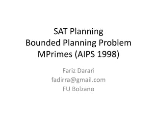 SAT Planning
Bounded Planning Problem
  MPrimes (AIPS 1998)
         Fariz Darari
     fadirra@gmail.com
         FU Bolzano
 
