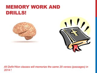 MEMORY WORK AND 
DRILLS! 
All DefinYtion classes will memorize the same 20 verses (passages) in 
2014 ! 
 