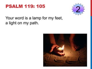PSALM 119: 105 
Your word is a lamp for my feet, 
a light on my path. 
2 
 