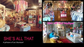 SHE’S ALL THAT
A glimpse of our boutique!
 