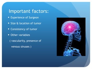 Important factors: Experience of Surgeon Size & location of tumor Consistency of tumor Other variables  ( vascularity, presence of  venous sinuses ) 