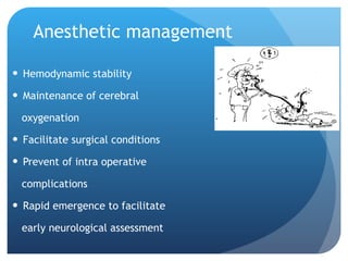 Anesthetic management Hemodynamic stability Maintenance of cerebral  oxygenation Facilitate surgical conditions Prevent of intra operative  complications Rapid emergence to facilitate  early neurological assessment 