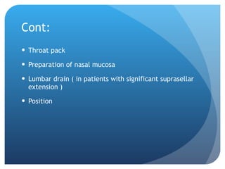 Cont: Throat pack Preparation of nasal mucosa Lumbar drain ( in patients with significant suprasellar extension ) Position 