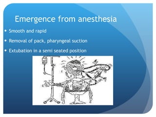 Emergence from anesthesia Smooth and rapid Removal of pack, pharyngeal suction  Extubation in a semi seated position  
