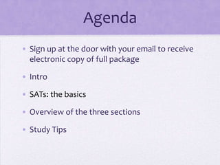 Agenda
• Sign up at the door with your email to receive
electronic copy of full package
• Intro
• SATs: the basics
• Overview of the three sections
• Study Tips

 