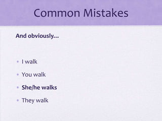 Common Mistakes
And obviously…

• I walk
• You walk
• She/he walks
• They walk

 