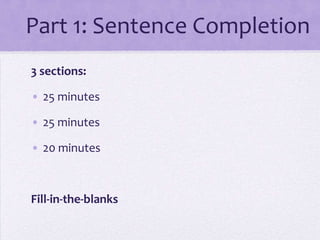 Part 1: Sentence Completion
3 sections:
• 25 minutes

• 25 minutes
• 20 minutes

Fill-in-the-blanks

 