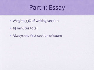 Part 1: Essay
• Weight: 33% of writing section
• 25 minutes total

• Always the first section of exam

 