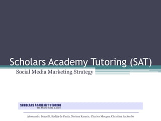 Scholars Academy Tutoring (SAT) Social Media Marketing Strategy Alessandro Bozzelli, Kadija de Paula, NerissaKaracic, Charles Morgan, Christina Sackeyfio 