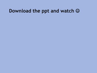 Download the ppt and watch 
 
