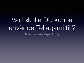Vad skulle DU kunna
använda Tellagami till?
Prata med en kollega (3 min)
 