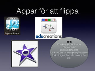 Appar för att ﬂippa
TIPS
30 sekunder per årskurs.
Färger/bilder
Skit i rundsnacket.
Länka vidare till fördjupning/repetition
(bok, tidigare ﬁlm, nån annans ﬁlm
etc)
 