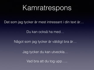 Kamratrespons
Det som jag tycker är mest intressant i din text är…
Du kan också ha med…
Något som jag tycker är väldigt bra är…
Jag tycker du kan utveckla…
Vad bra att du tog upp…..
 