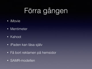 Förra gången
• iMovie
• Mentimeter
• Kahoot
• iPaden kan läsa själv
• Få bort reklamen på hemsidor
• SAMR-modellen
 