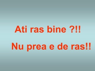 Ati ras bine ?!!
Nu prea e de ras!!
 