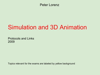 Simulation and 3D Animation  Protocols and Links 2009 Topics relevant for the exams are labeled by yellow background Peter Lorenz 
