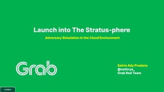 Launch into The Stratus-phere
Adversary Simulation in the Cloud Environment
Satria Ady Pradana
@xathrya_
Grab Red Team
 