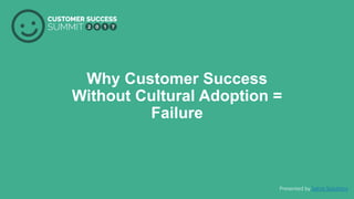 PRODUCED BY
Why Customer Success
Without Cultural Adoption =
Failure
Presented by Satrix Solutions
 