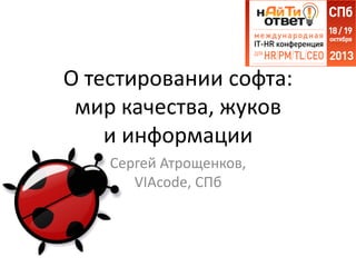 О тестировании софта:
мир качества, жуков
и информации
Сергей Атрощенков,
VIAcode, СПб

 