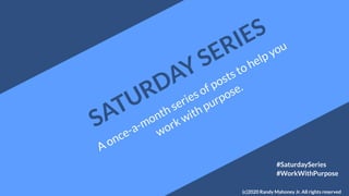 SATURDAY SERIES
A once-a-month series of posts to help you
work with purpose.
#SaturdaySeries
#WorkWithPurpose
(c)2020 Randy Mahoney Jr. All rights reserved
 
