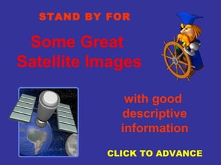 Some Great  Satellite Images STAND BY FOR with good  descriptive information CLICK TO ADVANCE 