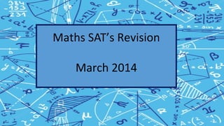 Maths SAT’s Revision
March 2014
 
