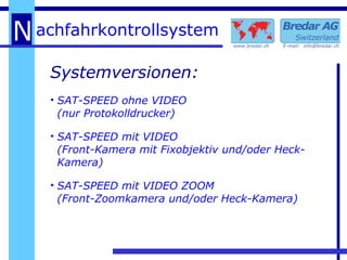 Systemversionen: SAT-SPEED ohne VIDEO (nur Protokolldrucker) SAT-SPEED mit VIDEO (Front-Kamera mit Fixobjektiv und/oder Heck-Kamera) SAT-SPEED mit VIDEO ZOOM (Front-Zoomkamera und/oder Heck-Kamera) 