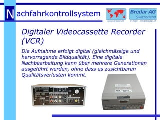 Digitaler Videocassette Recorder (VCR) Die Aufnahme erfolgt digital (gleichmässige und hervorragende Bildqualität). Eine digitale Nachbearbeitung kann über mehrere Generationen ausgeführt werden, ohne dass es zusichtbaren Qualitätsverlusten kommt. 