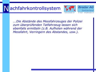 ...Die Abstände des Messfahrzeuges der Polizei zum überprüfenden Tatfahrzeug lassen sich ebenfalls ermitteln (z.B. Aufholen während der Messfahrt, Verringern des Abstandes, usw.). 