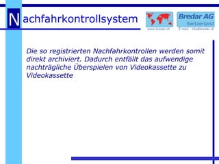 Die so registrierten Nachfahrkontrollen werden somit direkt archiviert. Dadurch entfällt das aufwendige nachträgliche Überspielen von Videokassette zu Videokassette 